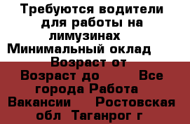 Требуются водители для работы на лимузинах. › Минимальный оклад ­ 40 000 › Возраст от ­ 28 › Возраст до ­ 50 - Все города Работа » Вакансии   . Ростовская обл.,Таганрог г.
